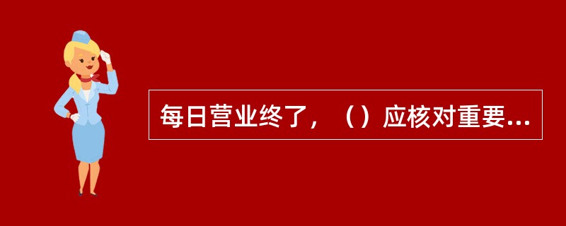 每日营业终了，（）应核对重要空白凭证在途户，确保在途凭证当日入库。