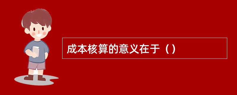 成本核算的意义在于（）