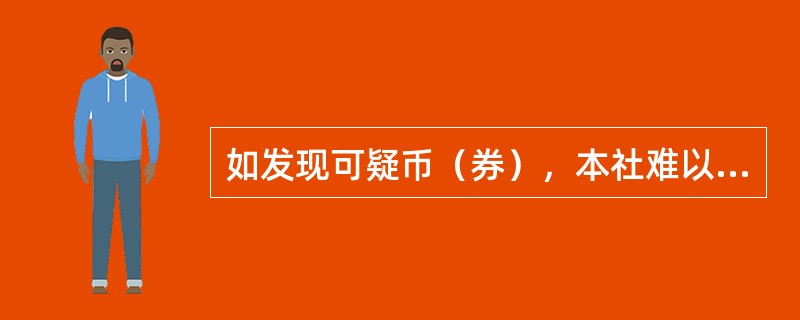 如发现可疑币（券），本社难以辨别真伪时，可向当地人民银行申请进一步鉴别。如确系假