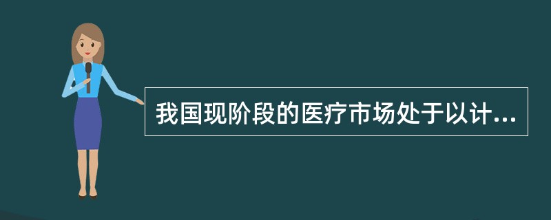 我国现阶段的医疗市场处于以计划机制为主的市场向以市场机制为主的市场转化的时期（即