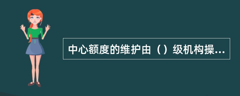 中心额度的维护由（）级机构操作。