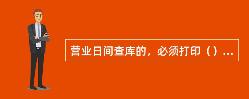 营业日间查库的，必须打印（）的真实性，并需要核打柜员现金业务的实际收付业务情况，