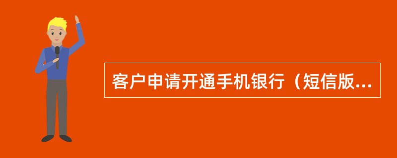 客户申请开通手机银行（短信版）业务时，应将手机银行（短信版）卡片与其在农村信用社