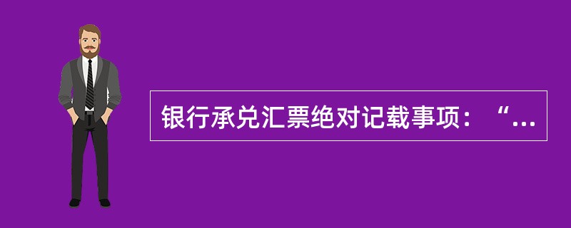 银行承兑汇票绝对记载事项：“银行承兑汇票”字样、（）、出票日期、付款人名称、收款