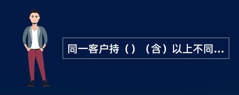 同一客户持（）（含）以上不同户名的存折、银行卡或存单办理取款业务的，无论单份单笔