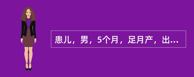 患儿，男，5个月，足月产，出生体重3000克，生后Apgar评分1分钟5分，现不