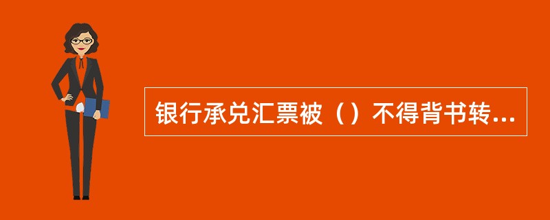 银行承兑汇票被（）不得背书转让。
