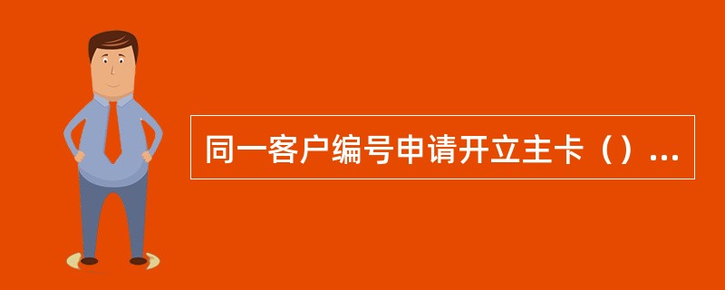 同一客户编号申请开立主卡（）可开立多张。