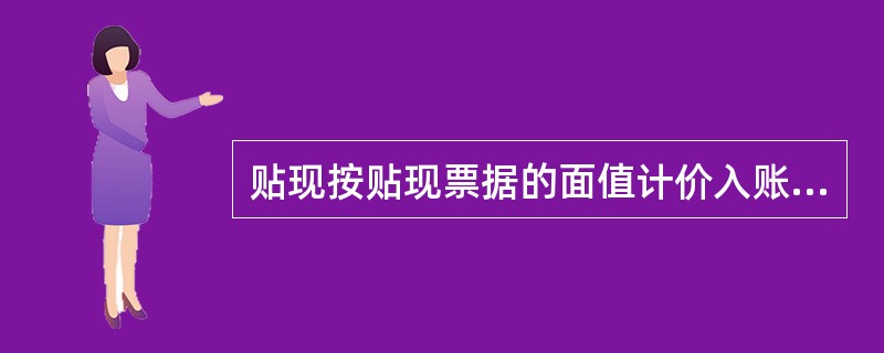 贴现按贴现票据的面值计价入账，贴现票据价值与支付给贴现申请人款项之间的差额，作为