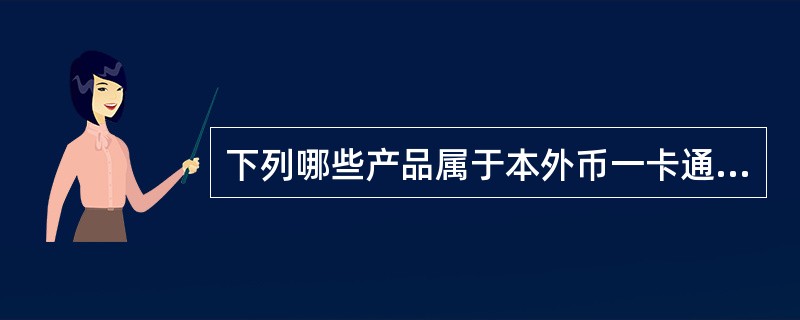 下列哪些产品属于本外币一卡通系列？（）