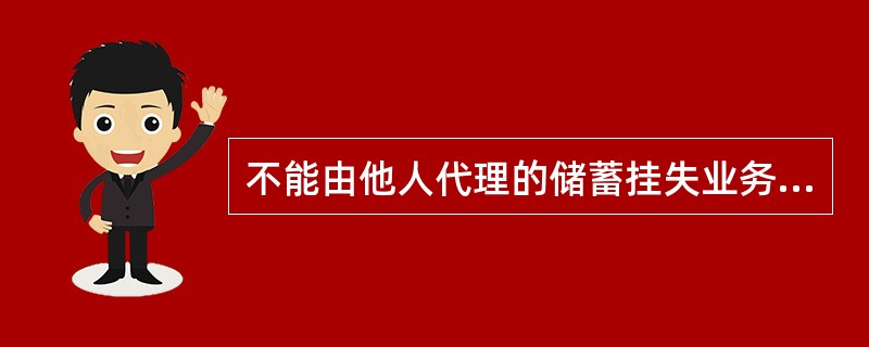 不能由他人代理的储蓄挂失业务有：（）