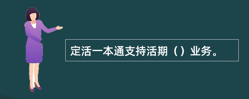 定活一本通支持活期（）业务。
