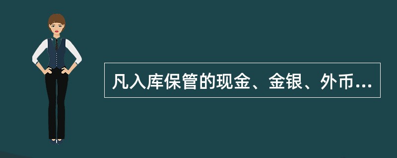 凡入库保管的现金、金银、外币及有价证券等，都必须有账记载，出入库时应填制出入库票