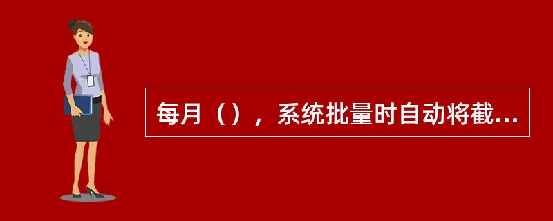 每月（），系统批量时自动将截止本月已符合转睡眠户条件的单位银行结算账户转为待睡眠