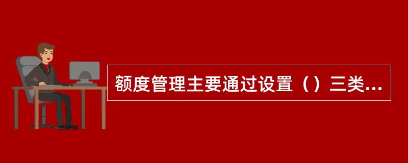 额度管理主要通过设置（）三类额度来体现。