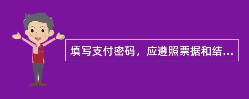 填写支付密码，应遵照票据和结算凭证填写的有关规定，（）。