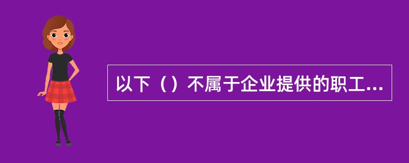 以下（）不属于企业提供的职工薪酬。