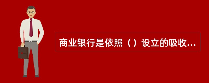 商业银行是依照（）设立的吸收公众存款、发放贷款、办理结算等业务的企业法人。