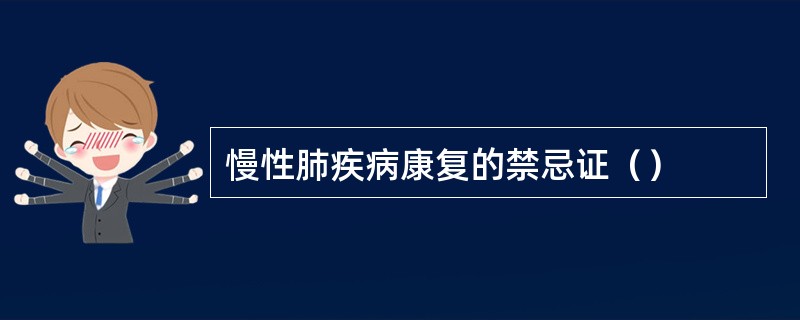 慢性肺疾病康复的禁忌证（）