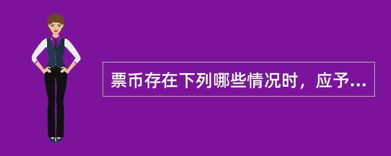 票币存在下列哪些情况时，应予以收回，连同原封签送当地人民银行处理。（）