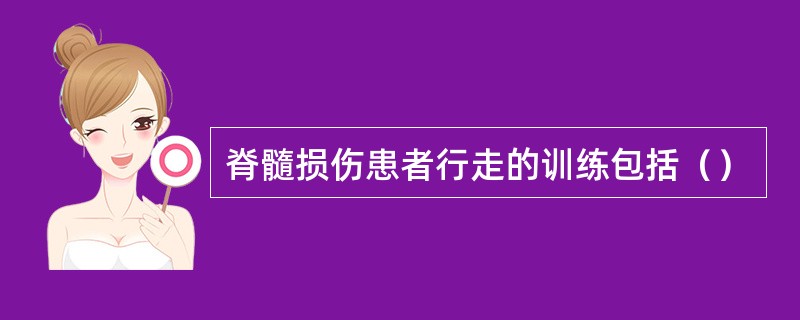 脊髓损伤患者行走的训练包括（）