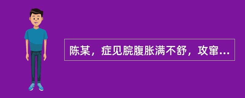 陈某，症见脘腹胀满不舒，攻窜两胁，时聚时散，得嗳气矢气则舒，遇忧思恼怒则剧，苔薄