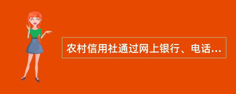 农村信用社通过网上银行、电话银行、手机银行等电子银行渠道为客户提供（）等服务。