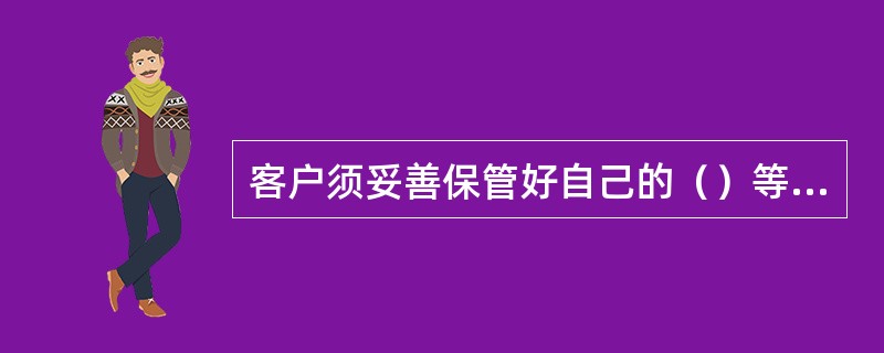 客户须妥善保管好自己的（）等重要资料。