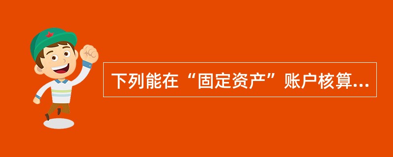 下列能在“固定资产”账户核算的有（）。