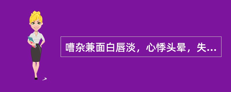 嘈杂兼面白唇淡，心悸头晕，失眠多梦，舌质淡，脉细弱，治宜（）.