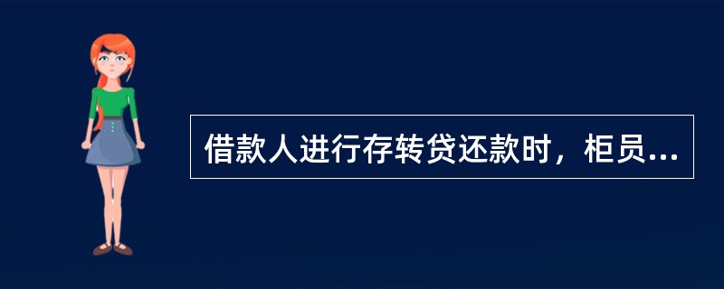 借款人进行存转贷还款时，柜员需要（）。