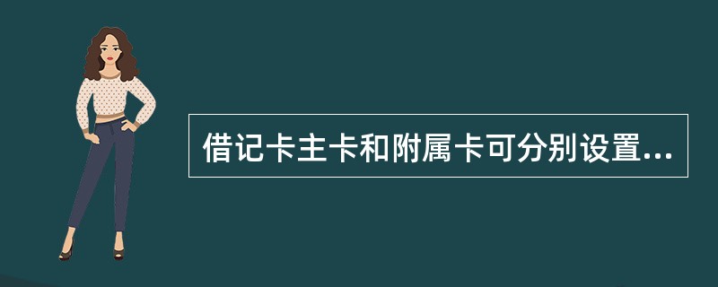 借记卡主卡和附属卡可分别设置不同的密码，其各自的（）为同一密码。