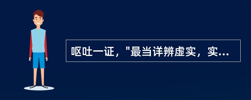 呕吐一证，"最当详辨虚实，实者有邪，祛其邪则愈，虚者无邪，则全由胃气亏虚也"，此