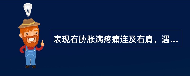 表现右胁胀满疼痛连及右肩，遇怒加重，伴胸闷，善太息，嗳气者，属胆胀之（）。