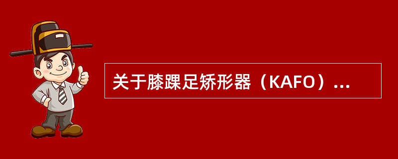 关于膝踝足矫形器（KAFO）的叙述正确的是（）