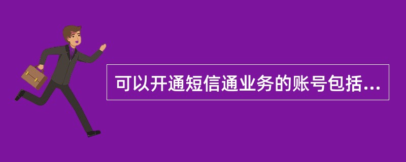 可以开通短信通业务的账号包括（）类型所对应的账号。