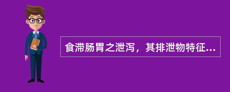 食滞肠胃之泄泻，其排泄物特征是（）。