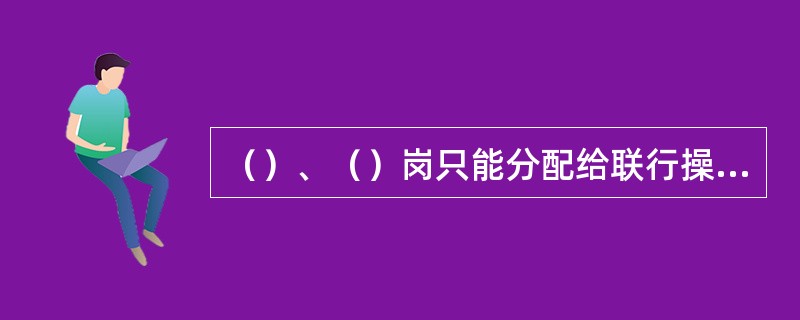 （）、（）岗只能分配给联行操作人员.