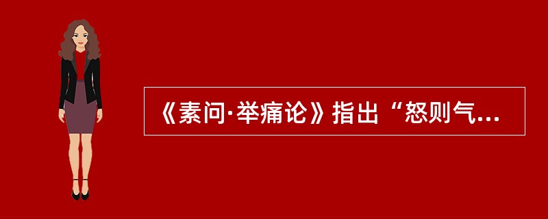 《素问·举痛论》指出“怒则气逆，甚则呕血及……”（）