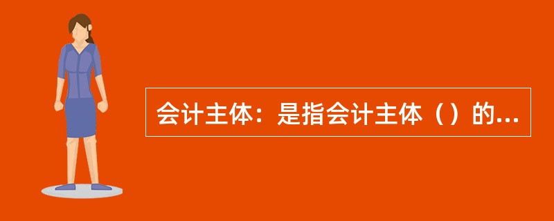 会计主体：是指会计主体（）的空间范围。