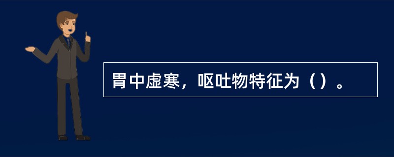 胃中虚寒，呕吐物特征为（）。