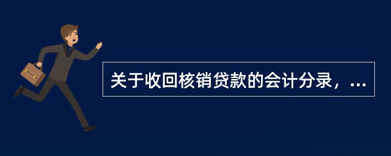 关于收回核销贷款的会计分录，正确的是（）.