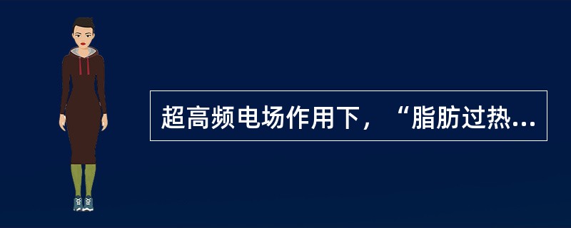 超高频电场作用下，“脂肪过热”原因在于（）