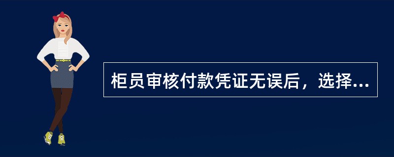 柜员审核付款凭证无误后，选择相关交易办理业务，根据（）及（）进行配款。