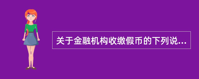 关于金融机构收缴假币的下列说法正确的是（）。