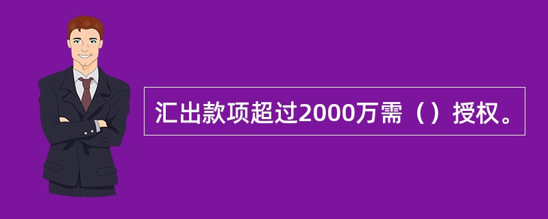 汇出款项超过2000万需（）授权。