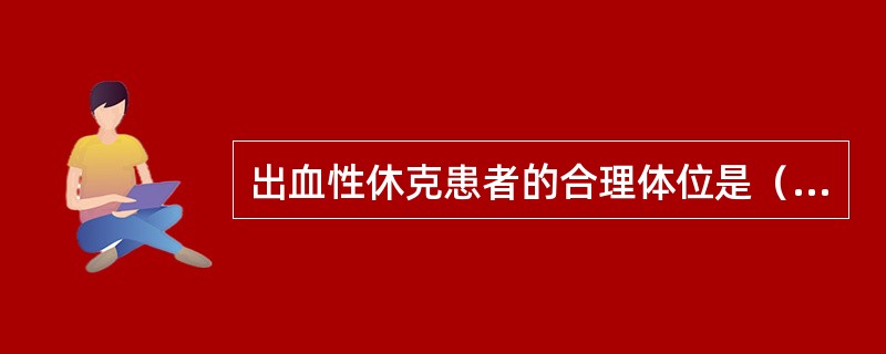 出血性休克患者的合理体位是（）。