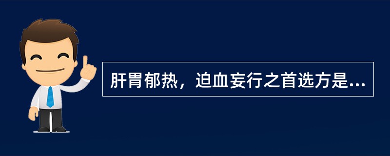 肝胃郁热，迫血妄行之首选方是（）。