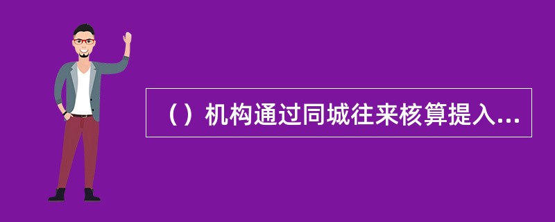 （）机构通过同城往来核算提入、提出业务资金并与上级管辖行进行资金清算。