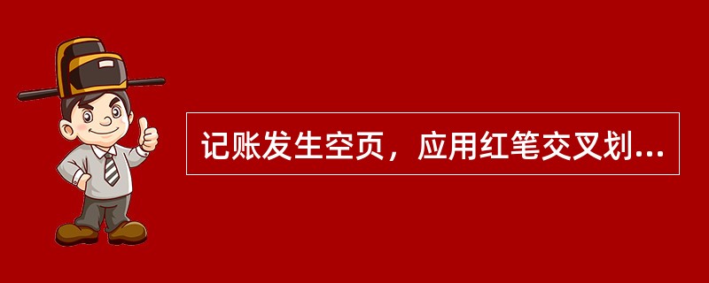 记账发生空页，应用红笔交叉划线，用红字注明“此页空白”字样，并由（）盖章证明。